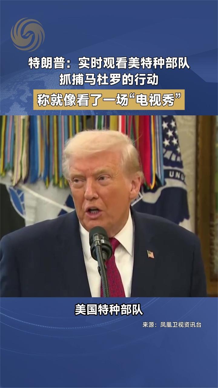 特朗普：实时观看美特种部队抓捕马杜罗的行动 称就像看“电视秀”