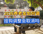 2026养老金如何调？挂钩调整会取消吗？一起来看