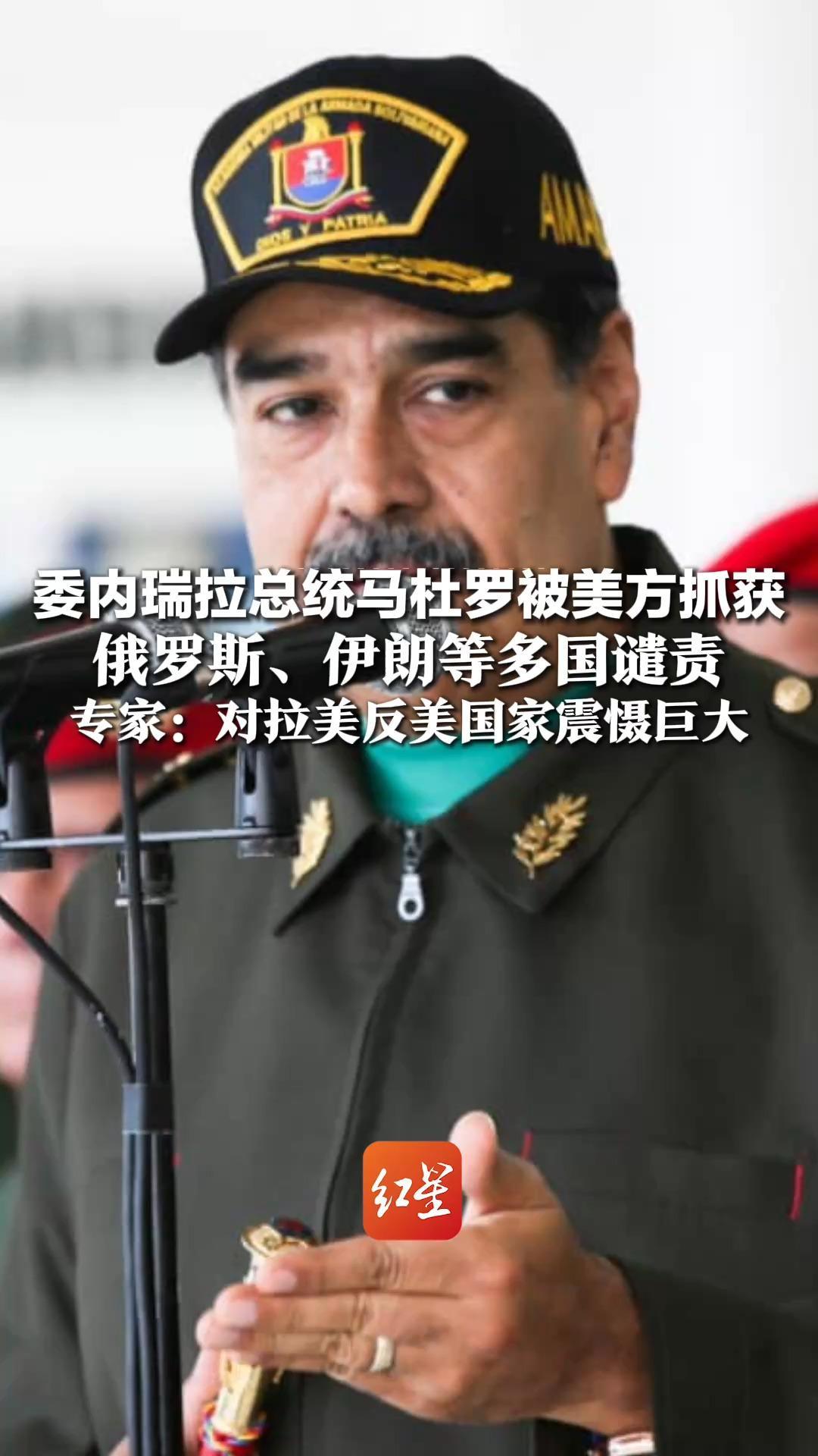 委内瑞拉总统马杜罗被美方抓获 美议员称将在美国接受审判 俄罗斯、伊朗等多国谴责 专家：对拉美反美国家震慑巨大