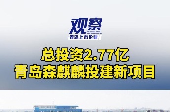 总投资2.77亿，青岛森麒麟投建新项目
