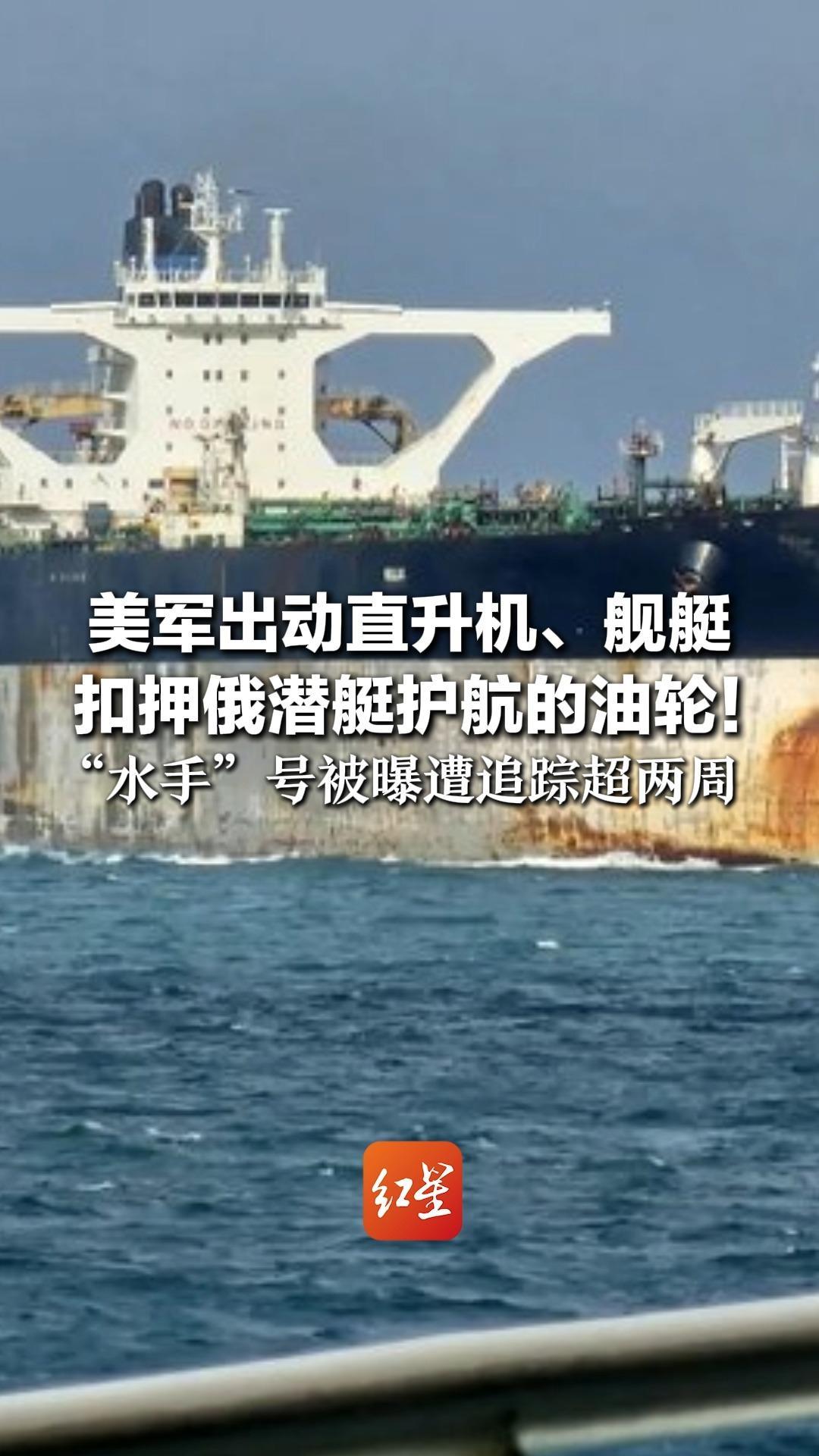 美军出动直升机、舰艇 扣押俄潜艇护航的油轮！“水手”号被曝遭追踪超两周 原计划从委装油，因美封锁未能靠岸