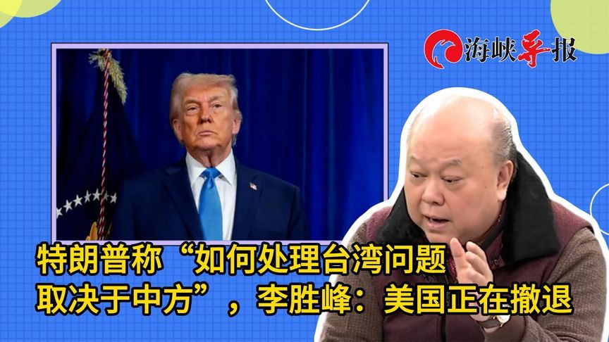 特朗普称“如何处理台湾问题取决于中方”，李胜峰：美国正在撤退