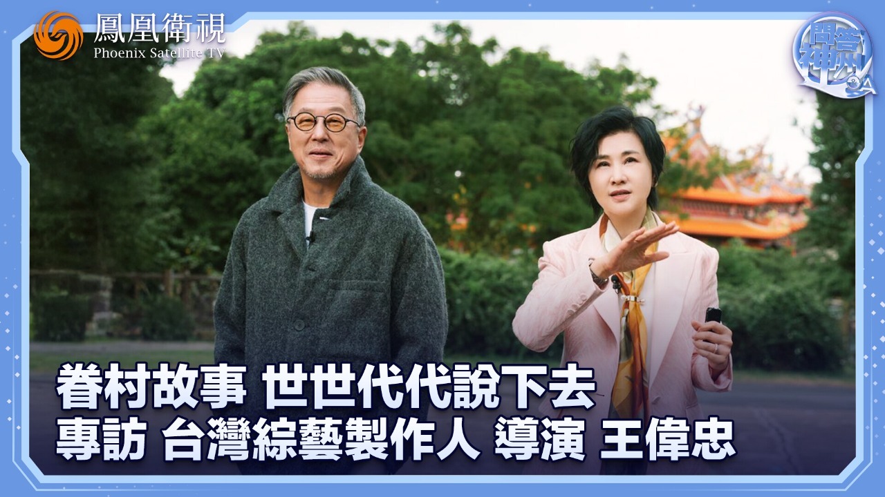 眷村故事，世世代代说下去——专访台湾综艺制作人、导演王伟忠