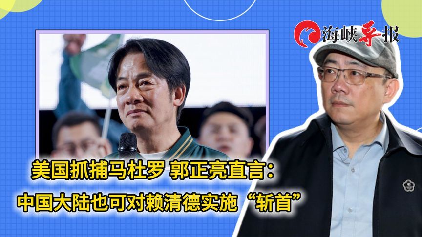 美国抓捕马杜罗 郭正亮直言：解放军也可对赖清德实施“斩首”