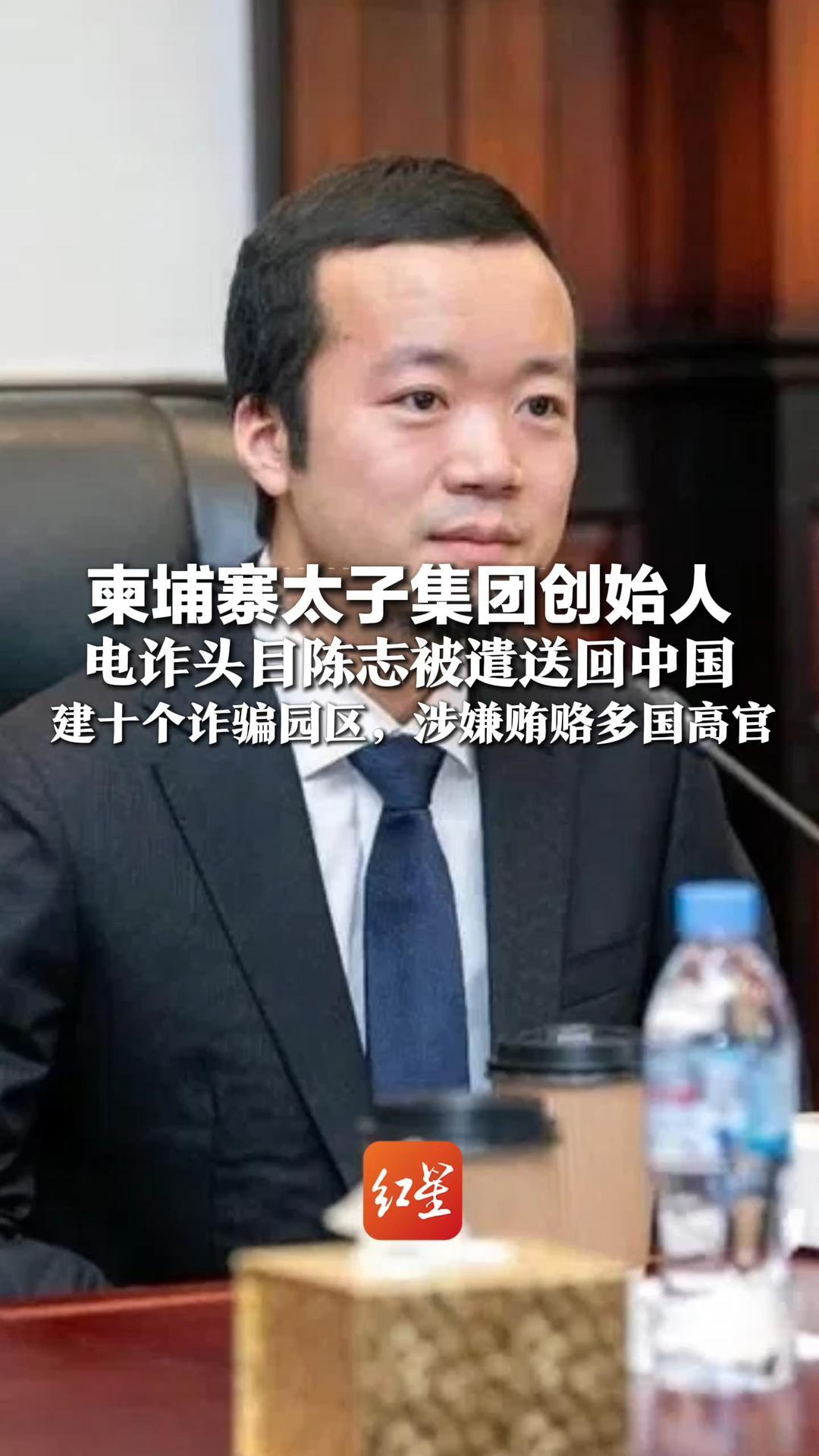 柬埔寨太子集团创始人 电诈头目陈志被遣送回中国  建十个诈骗园区，涉嫌贿赂多国高官   美方曾查封其价值150亿美元比特币