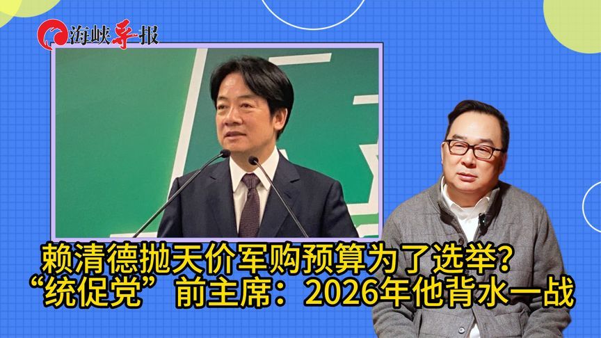 赖清德抛天价军购预算为了选举？统促党前主席：2026年他背水一战