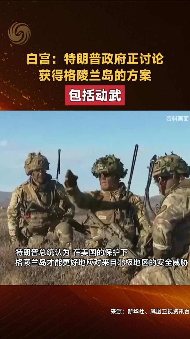 白宫：特朗普政府正讨论获得格陵兰岛的方案，包括动武