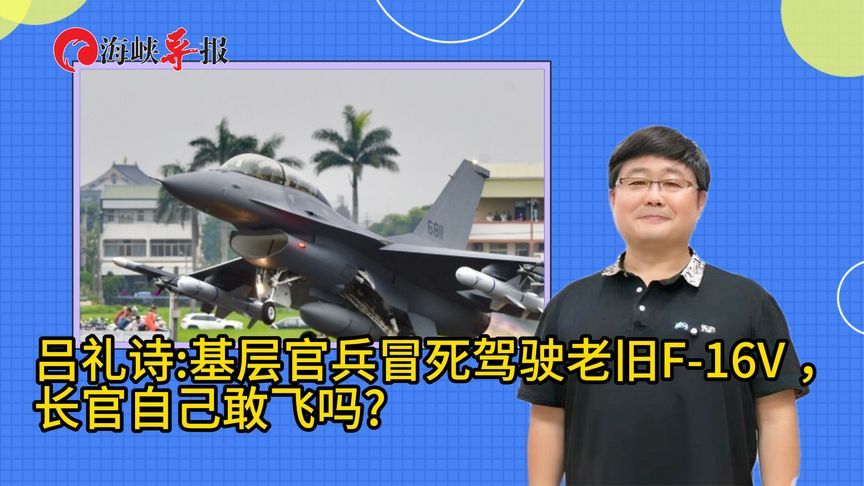 吕礼诗：基层官兵冒死驾驶老旧F-16V ，台军高官自己敢飞吗