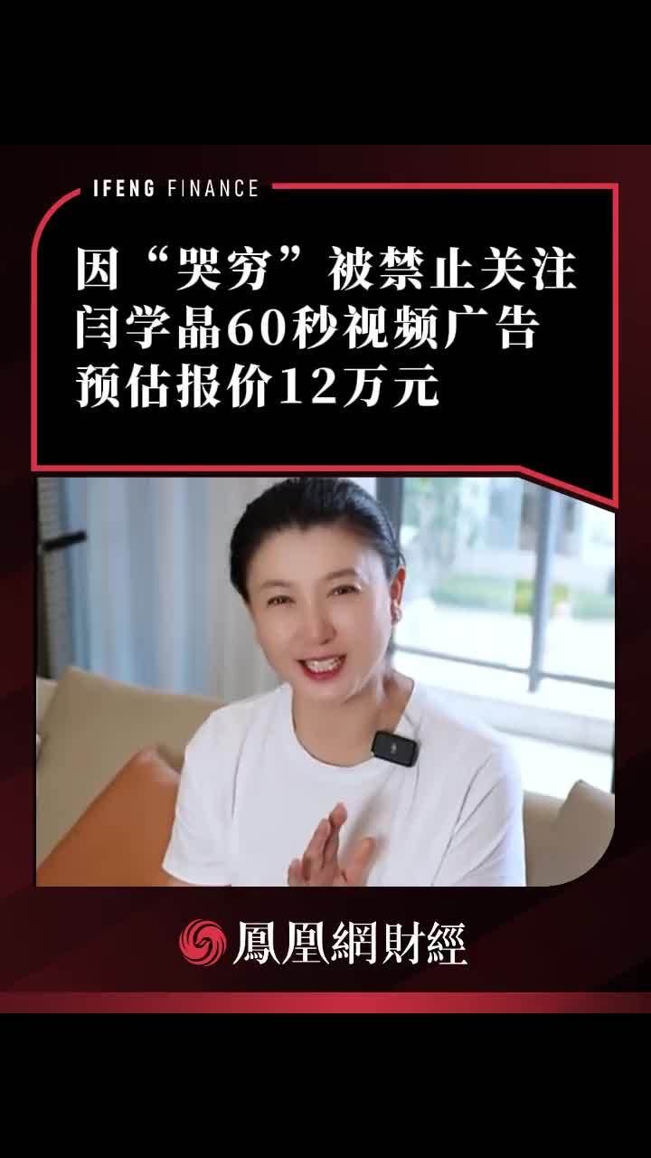 闫学晶因“哭穷”被禁止关注，60秒视频广告预估报价12万元#闫学晶