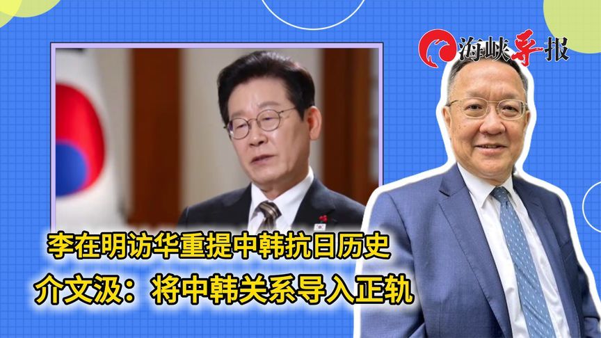 李在明访华重提中韩抗日历史 介文汲：将中韩关系导入正轨