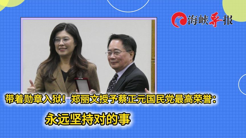 带着勋章入狱！郑丽文授予蔡正元国民党最高荣誉：永远坚持对的事