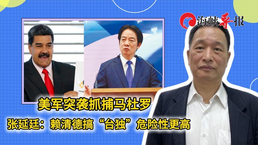 美军突袭抓捕马杜罗 张延廷：赖清德搞“台独”危险性更高