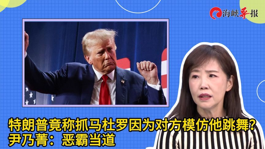 特朗普竟称抓马杜罗因为对方模仿他跳舞？尹乃菁批：恶霸当道