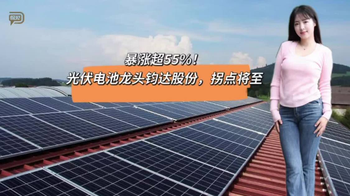 暴涨超55%，光伏电池龙头钧达股份，拐点将至
