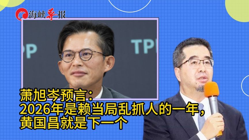 萧旭岑预言：2026年是赖清德当局乱抓人的一年，黄国昌就是下一个