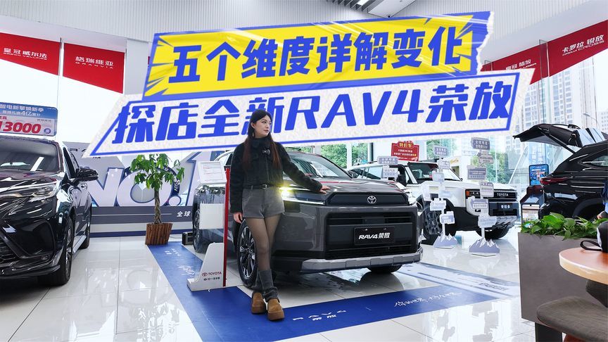 五个维度详解变化！探店全新RAV4荣放：15万级家用值得冲？
