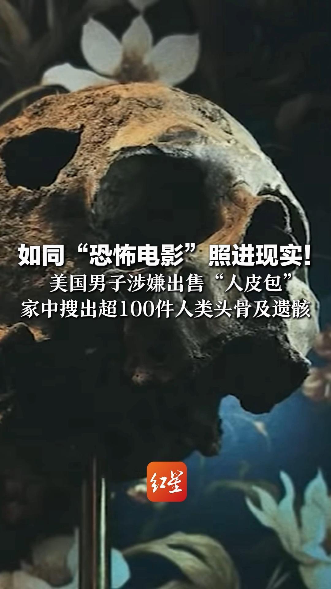 如同“恐怖电影”照进现实！美国男子涉嫌出售“人皮包” 家中搜出超100件人类头骨及遗骸