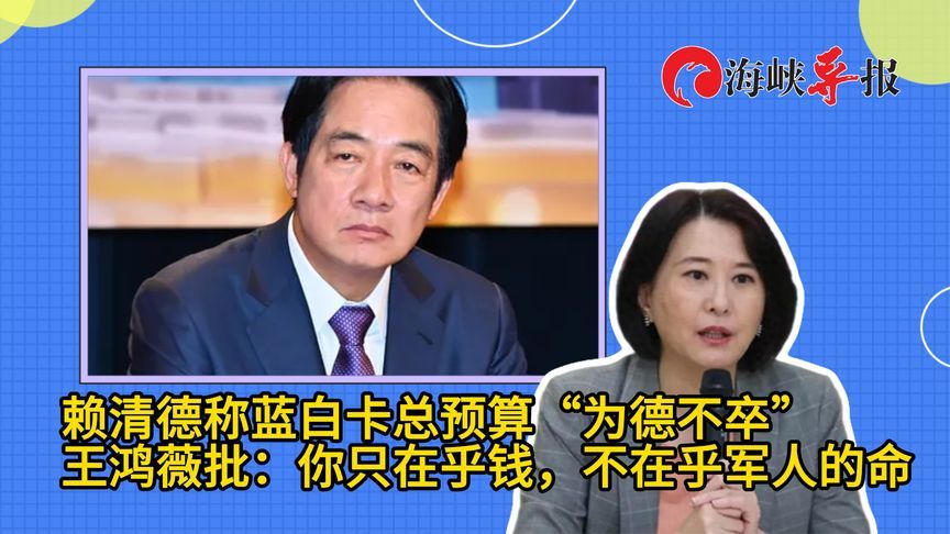 赖清德批蓝白为德不卒，王鸿薇呛：你只在乎钱，不在乎军人的命