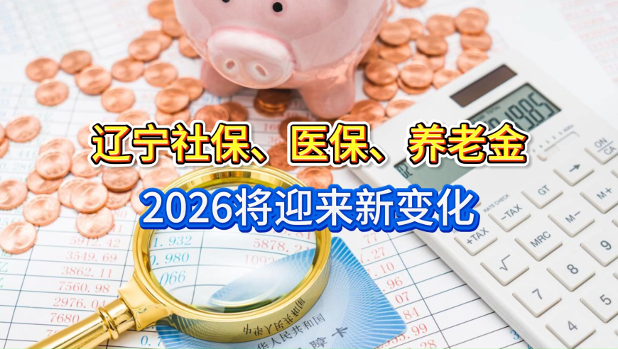 2026年起，辽宁社保、医保、养老金将迎来新变化，对你有啥影响？