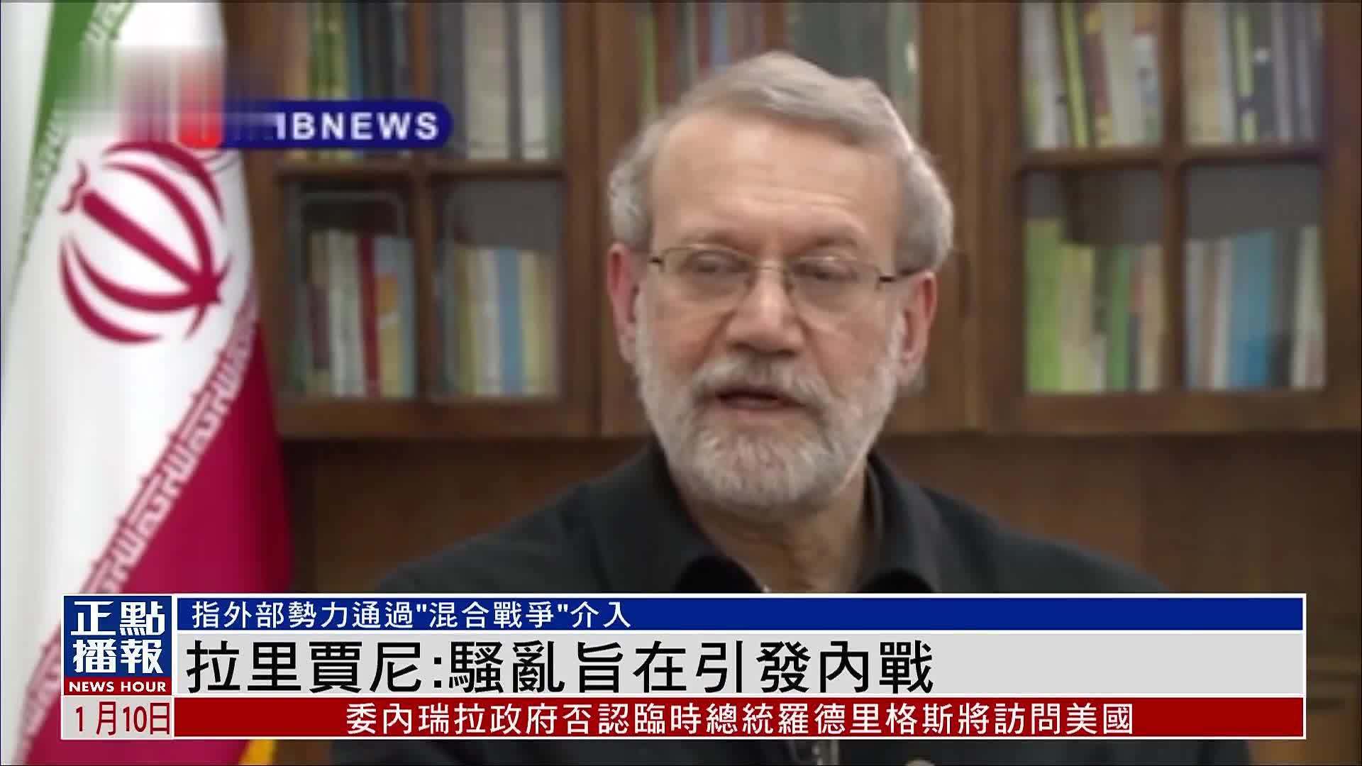 伊朗最高国家安全委员会秘书拉里贾尼：骚乱旨在引发内战