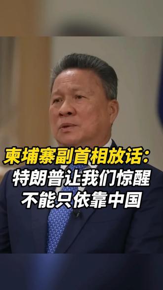 柬埔寨副首相放话：特朗普让我们惊醒，不能只依靠中国