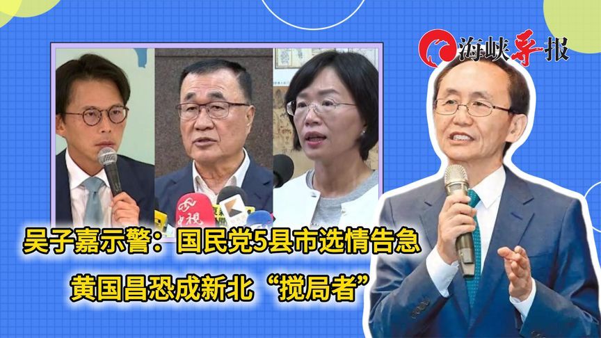 吴子嘉示警：国民党5县市选情告急，黄国昌恐成新北“搅局者”