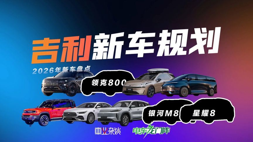 吉利2026新车盘点，极氪8X、领克800、银河M8等重量级车型将上市
