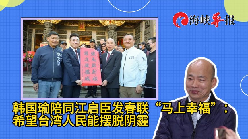 韩国瑜陪同江启臣发春联“马上幸福”：希望台湾人民能摆脱阴霾