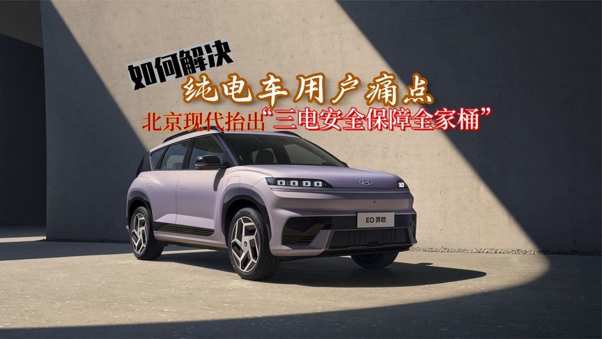 如何解决纯电车用户痛点？北京现代抬出“三电安全保障全家桶”