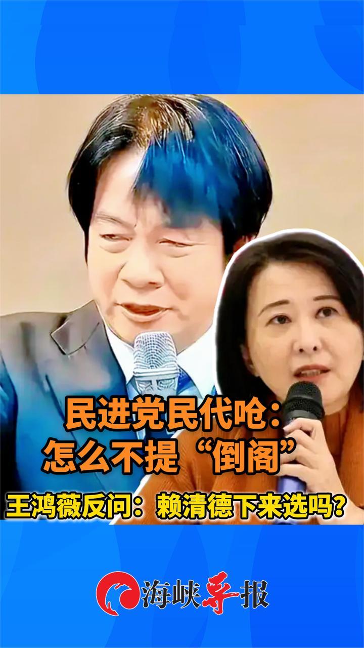 民进党民代呛怎么不提“倒阁”，王鸿薇反问：赖清德下来选吗？