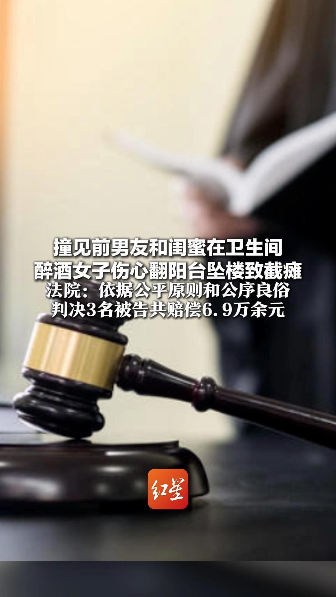 撞见前男友和闺蜜在卫生间 醉酒女子伤心翻阳台坠楼致截瘫 法院：依据公平原则和公序良俗 判决3名被告共赔偿6.9万余元