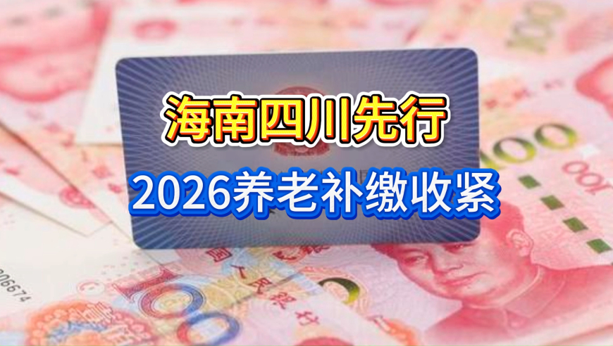 2026养老补缴大变动！60岁不够15年不能直接补，海南、四川已落地