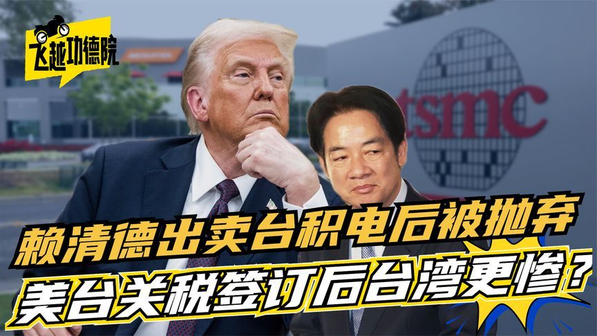 关税协议签完台湾更惨？赖清德刚出卖台积电，特朗普却喊“弃台”