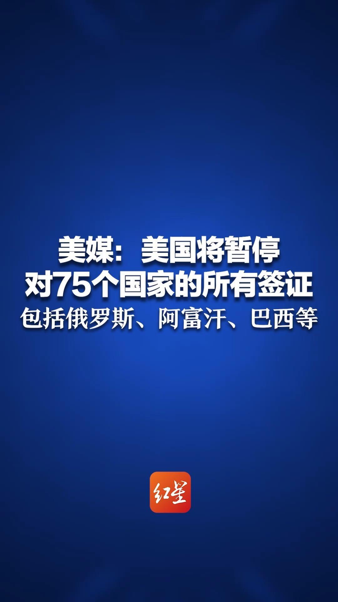 美媒：美国将暂停对75个国家的所有签证 包括俄罗斯、阿富汗、巴西等 “以打击可能成为公共负担的申请对象”