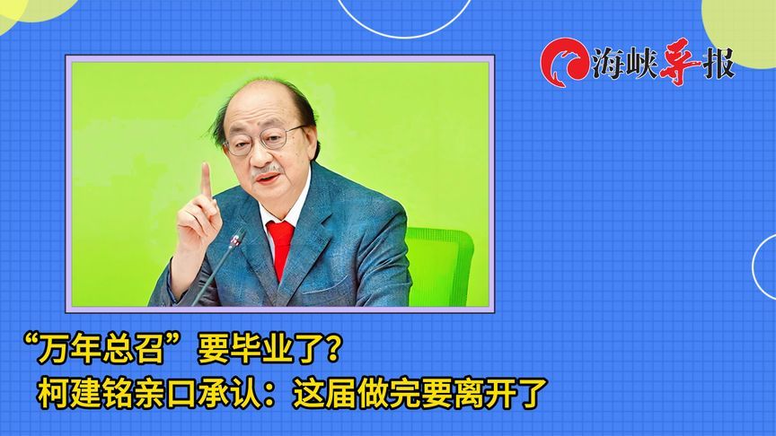 “万年总召”要毕业了？柯建铭亲口承认：这届做完要离开了