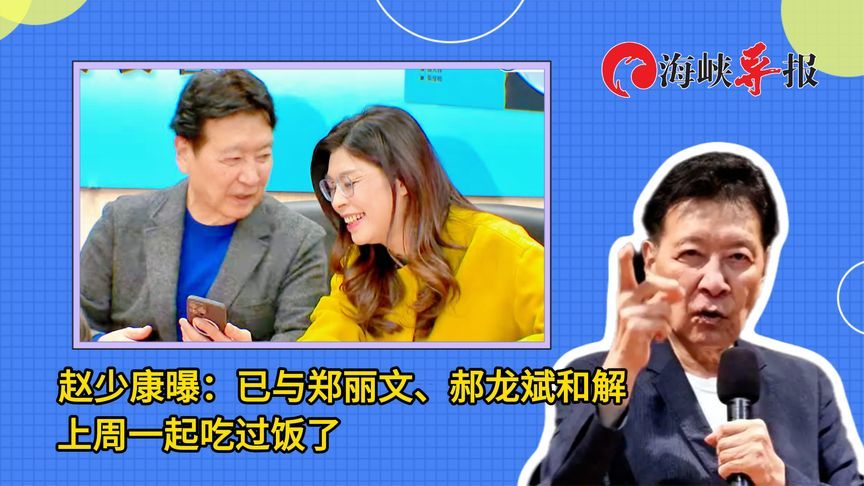 赵少康曝：郑丽文已与郝龙斌和解，上周一起吃过饭了