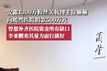 安徽1300万粉丝美妆博主徐楠楠向嫣然医院捐款500万元