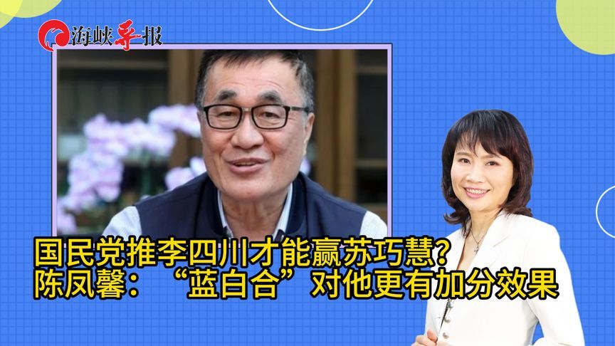 国民党推李四川才能赢苏巧慧？陈凤馨：“蓝白合”对他更加分