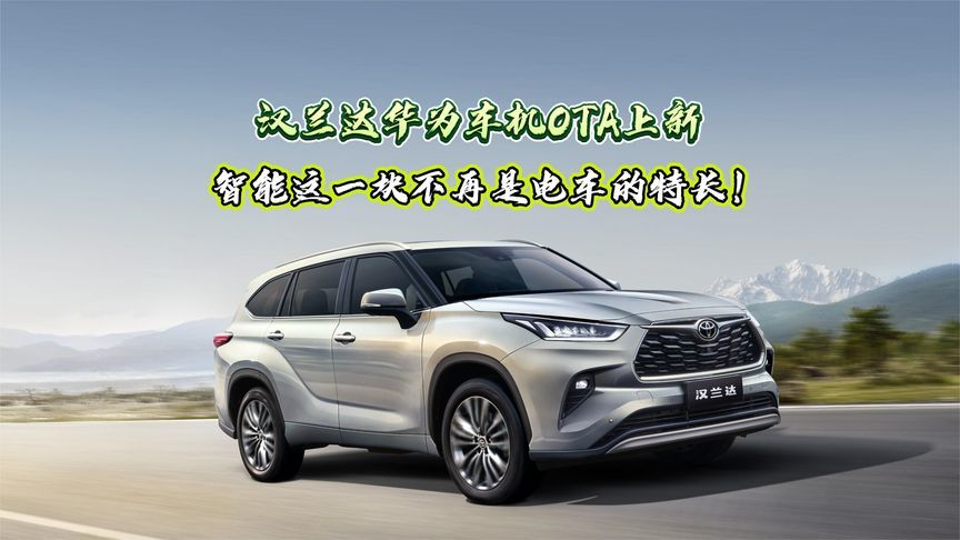 汉兰达华为车机OTA上新，智能这一块不再是电车的特长