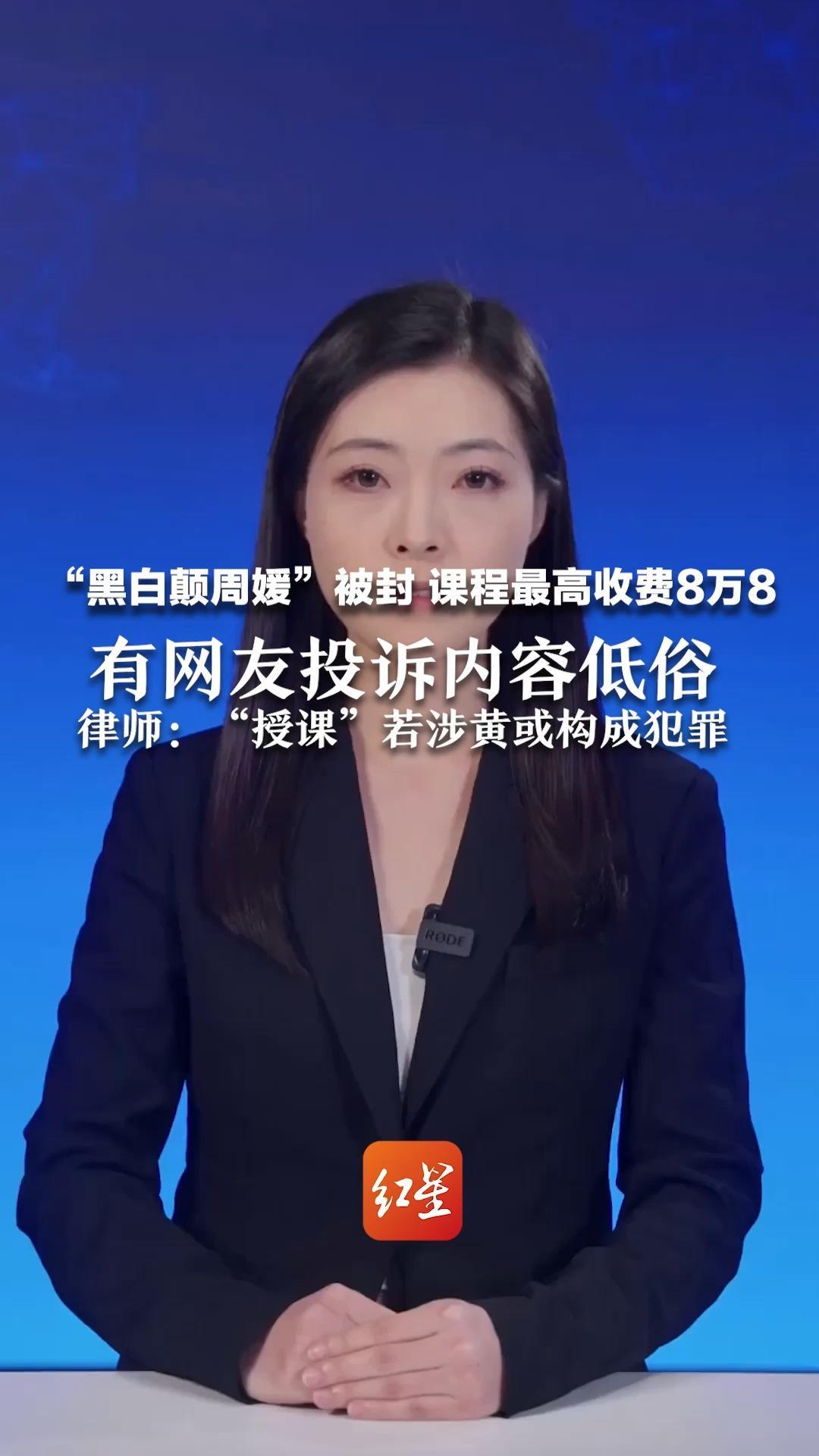 “黑白颠周媛”被封  课程最高收费8万8 有网友投诉内容低俗 律师：“授课”若涉黄或构成犯罪