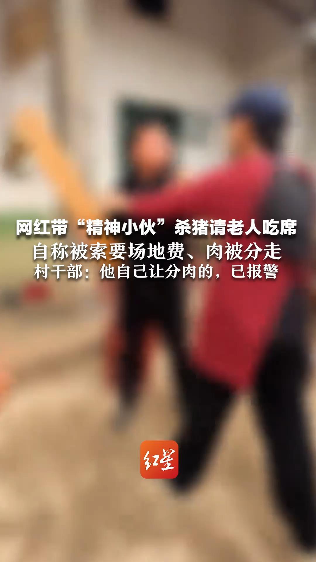 网红带“精神小伙”杀猪请老人吃席 自称被索要场地费、肉被分走  村子被贴上“抢猪村”标签 村干部：他自己让分肉的，已报警