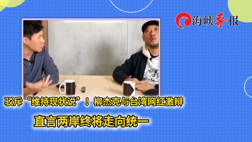 驳斥“维持现状说”！柳杰克与台湾网红激辩，称两岸终将走向统一