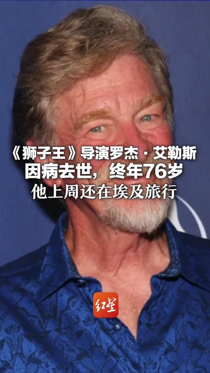 《狮子王》导演罗杰·艾勒斯因病去世，终年76岁 他上周还在埃及旅行 曾参与《小美人鱼》《美女与野兽》等作品