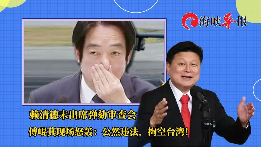 赖清德未出席弹劾审查会，傅崐萁怒轰：公然“违法”，掏空台湾