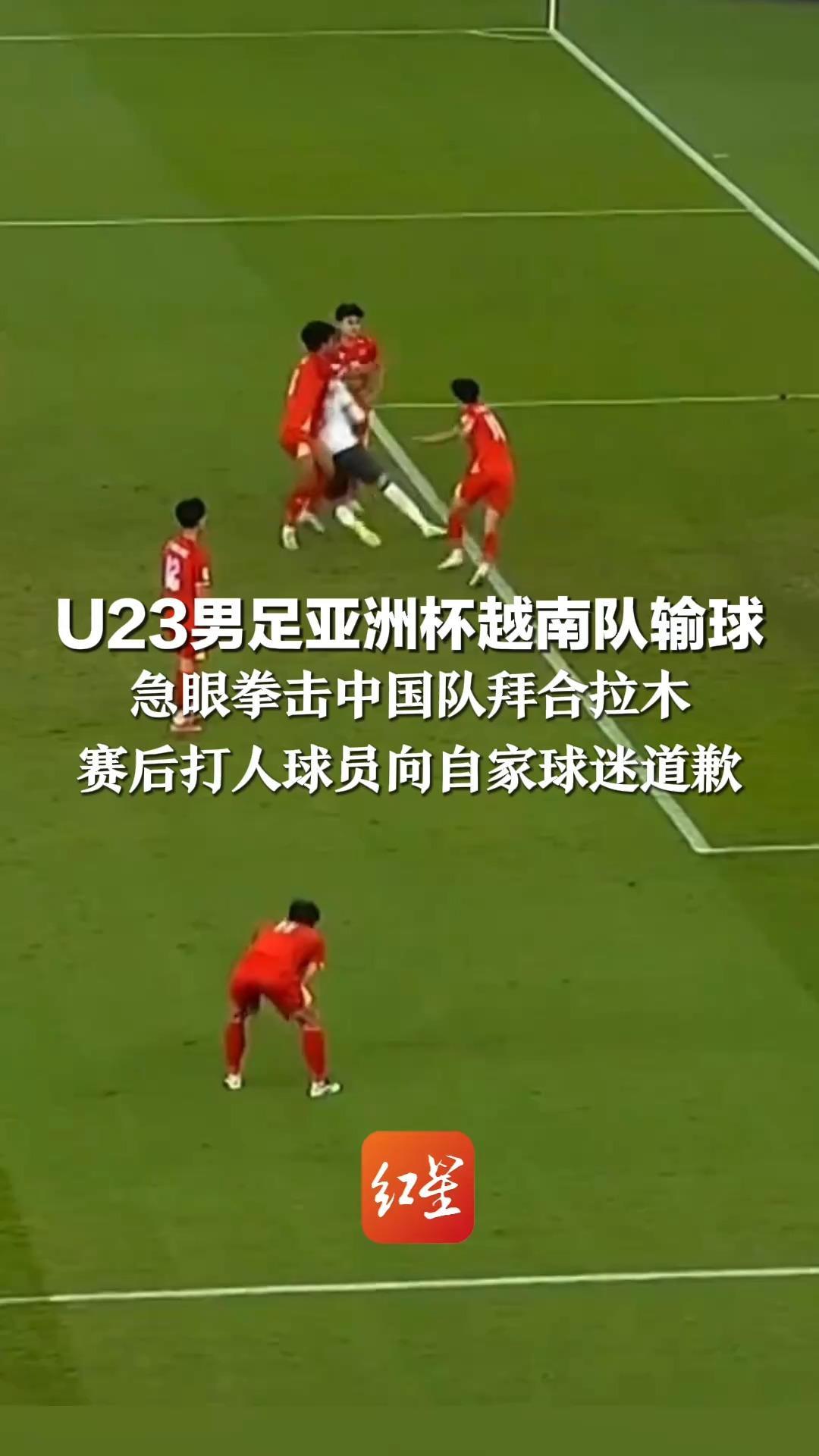U23男足亚洲杯越南队输球 急眼拳击中国队拜合拉木   教练：红牌！退场！赛后打人球员向自家球迷道歉