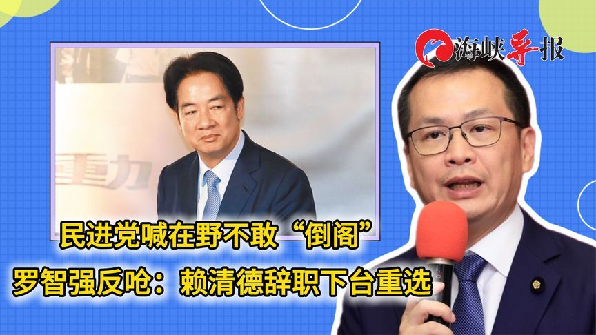 民进党喊在野不敢“倒阁”，罗智强反呛：赖清德辞职下台重选