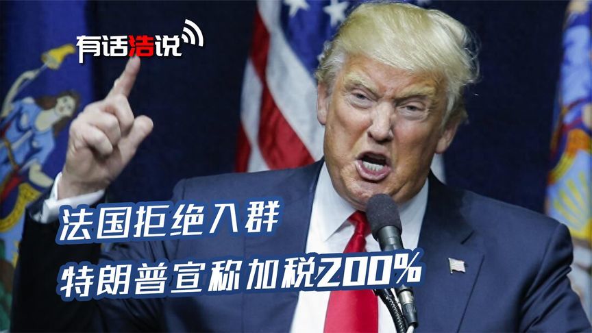 马克龙话刚说完，特朗普发怒：法国加税200%，中方已落地美国后院