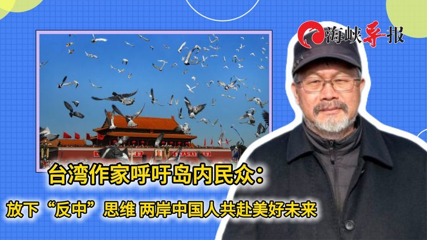 台作家呼吁岛内民众：放下“反中”思维，两岸中国人共赴美好未来