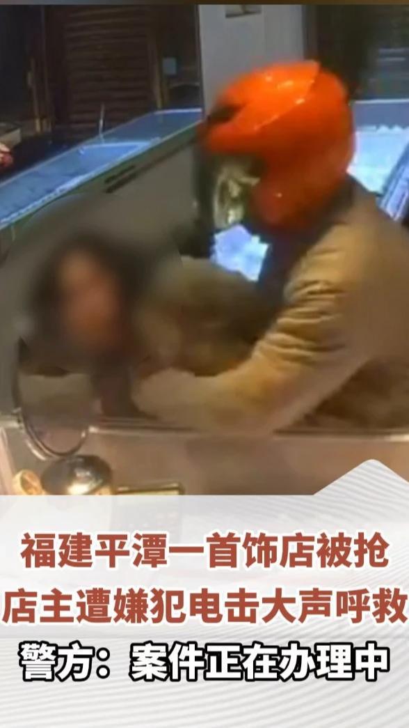 福建平潭一首饰店被抢，店主遭嫌犯电击大声呼救，警方：案件正在办理中