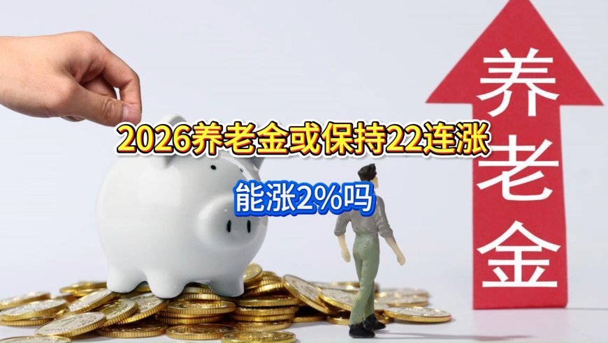 退休人员注意，2026养老金或保持22连涨，能涨2%吗？